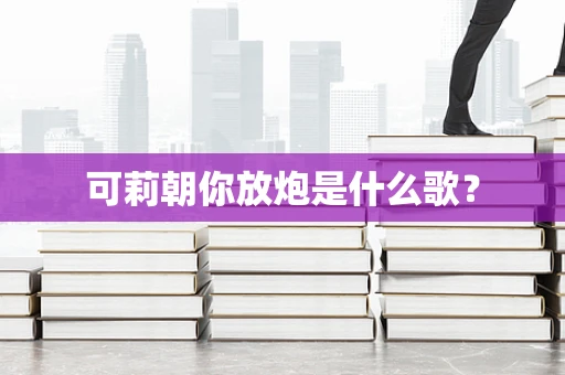 可莉朝你放炮是什么歌？