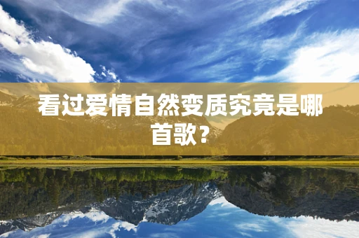 看过爱情自然变质究竟是哪首歌？