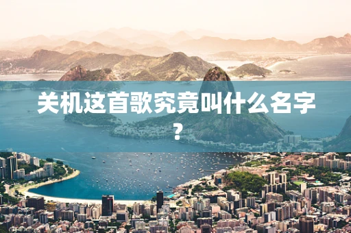 关机这首歌究竟叫什么名字？
