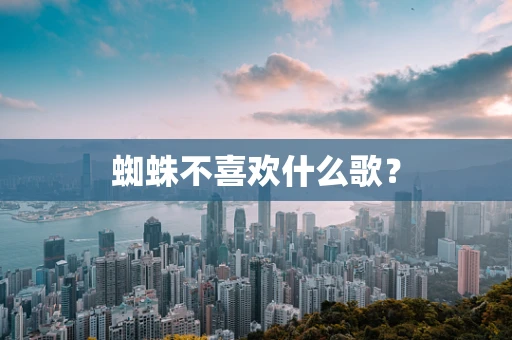 蜘蛛不喜欢什么歌？