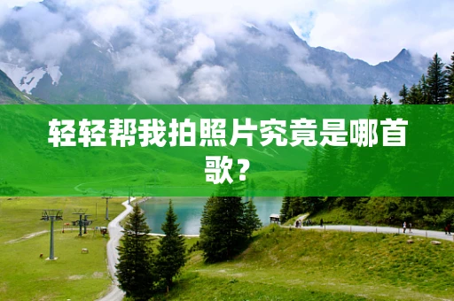轻轻帮我拍照片究竟是哪首歌？