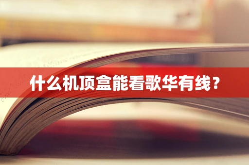 什么机顶盒能看歌华有线？