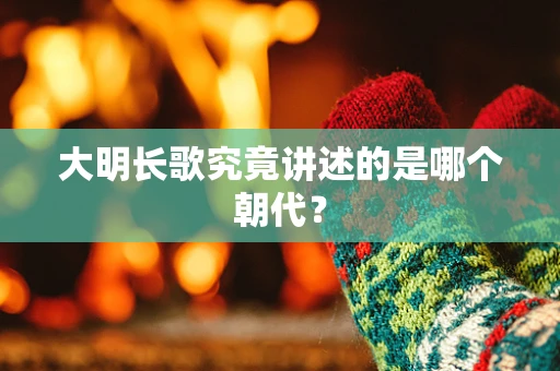 大明长歌究竟讲述的是哪个朝代？