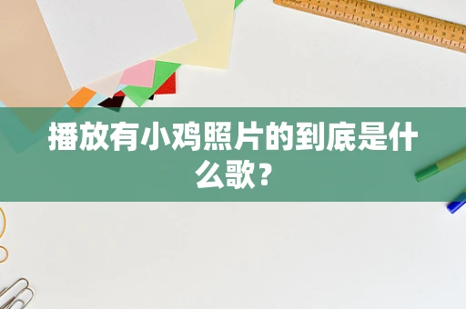 播放有小鸡照片的到底是什么歌？