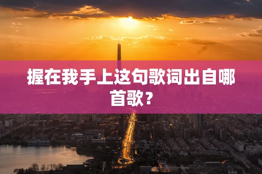 握在我手上这句歌词出自哪首歌？