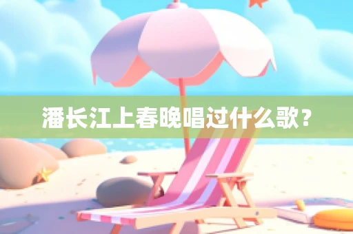 潘长江上春晚唱过什么歌？