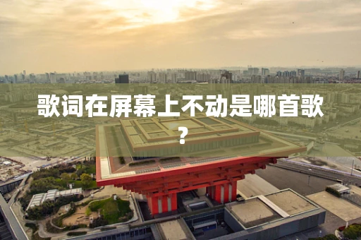 歌词在屏幕上不动是哪首歌？