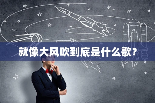 就像大风吹到底是什么歌？