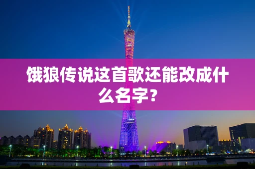 饿狼传说这首歌还能改成什么名字？