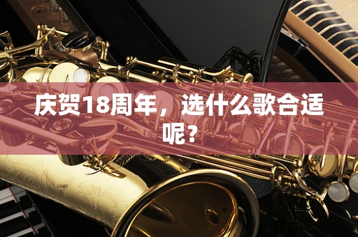 庆贺18周年，选什么歌合适呢？