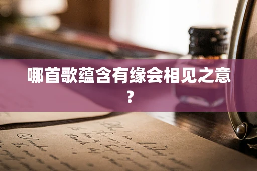 哪首歌蕴含有缘会相见之意？
