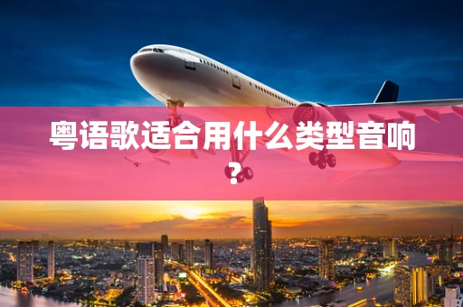 粤语歌适合用什么类型音响？