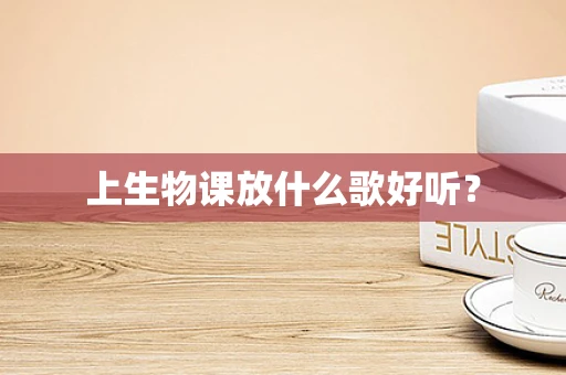 上生物课放什么歌好听？