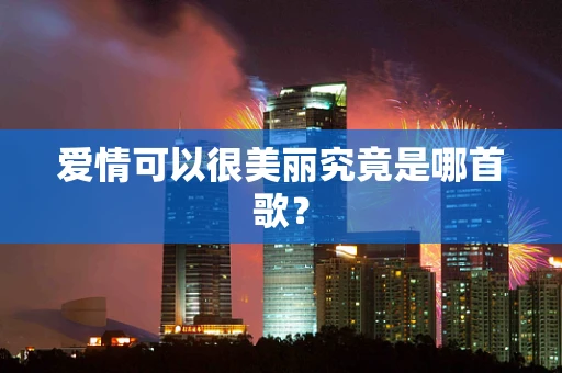 爱情可以很美丽究竟是哪首歌？