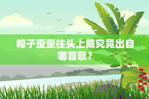 帽子歪歪往头上戴究竟出自哪首歌？