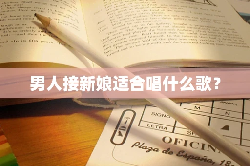 男人接新娘适合唱什么歌？