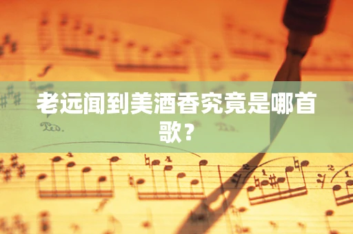 老远闻到美酒香究竟是哪首歌？