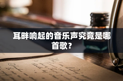 耳畔响起的音乐声究竟是哪首歌？