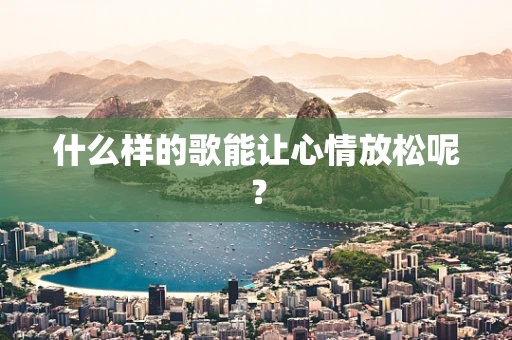 什么样的歌能让心情放松呢？