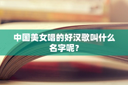 中国美女唱的好汉歌叫什么名字呢？