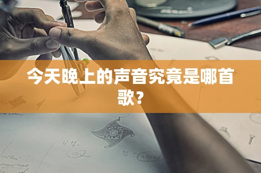 今天晚上的声音究竟是哪首歌？