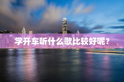 学开车听什么歌比较好呢？