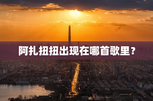 阿扎扭扭出现在哪首歌里？