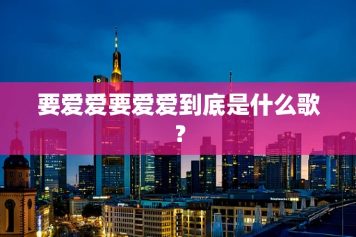 要爱爱要爱爱到底是什么歌？