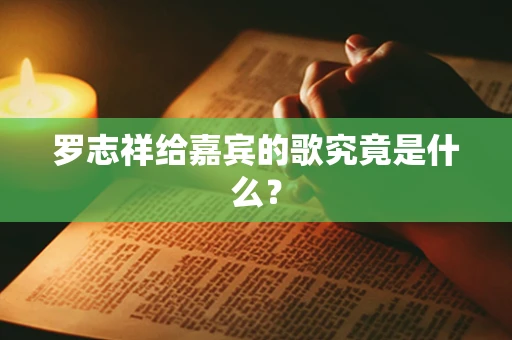 罗志祥给嘉宾的歌究竟是什么？