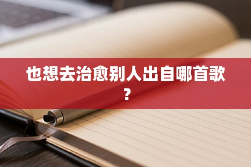 也想去治愈别人出自哪首歌？