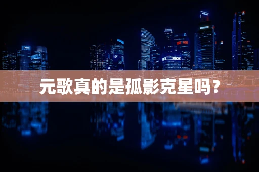 元歌真的是孤影克星吗？