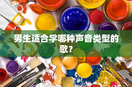 男生适合学哪种声音类型的歌？
