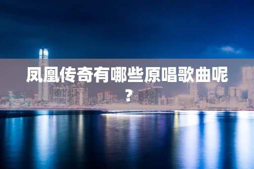 凤凰传奇有哪些原唱歌曲呢？