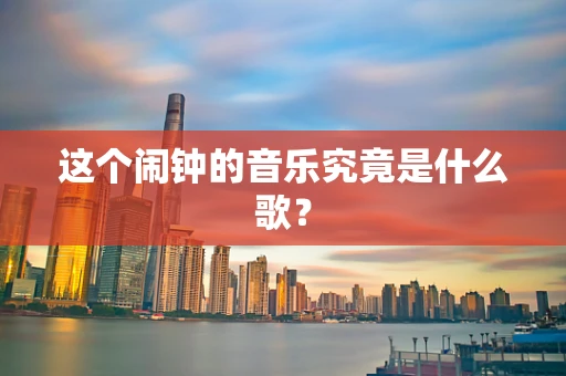这个闹钟的音乐究竟是什么歌？