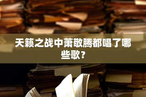 天籁之战中萧敬腾都唱了哪些歌？