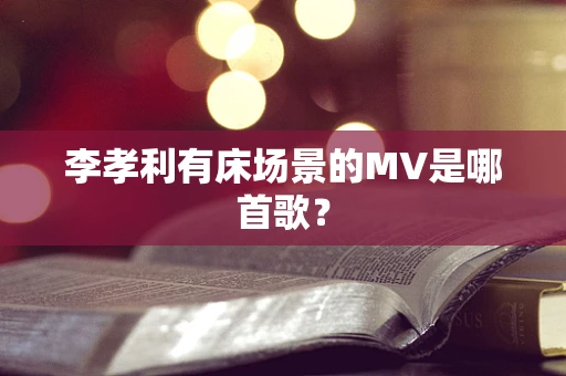 李孝利有床场景的MV是哪首歌？