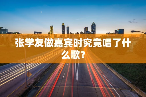 张学友做嘉宾时究竟唱了什么歌？