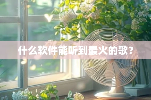 什么软件能听到最火的歌？