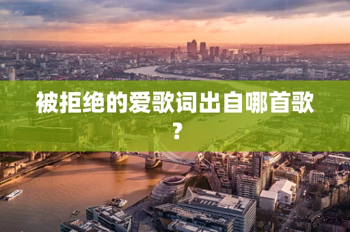 被拒绝的爱歌词出自哪首歌？