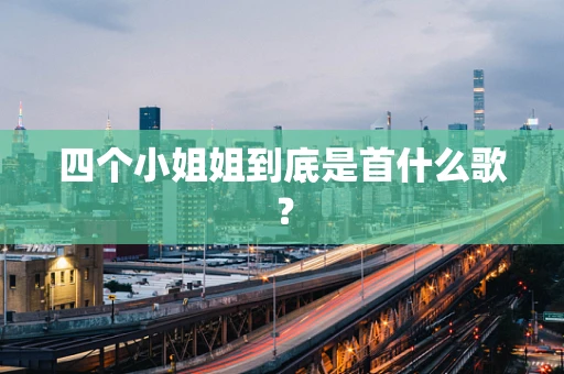 四个小姐姐到底是首什么歌？
