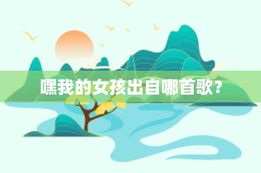 嘿我的女孩出自哪首歌？