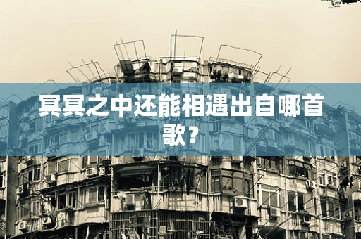 冥冥之中还能相遇出自哪首歌？