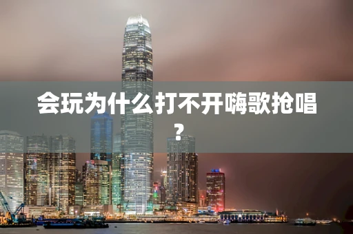 会玩为什么打不开嗨歌抢唱？