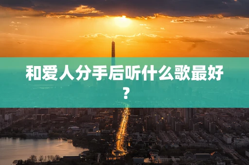和爱人分手后听什么歌最好？