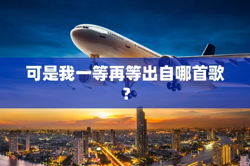 可是我一等再等出自哪首歌？
