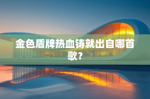 金色盾牌热血铸就出自哪首歌？