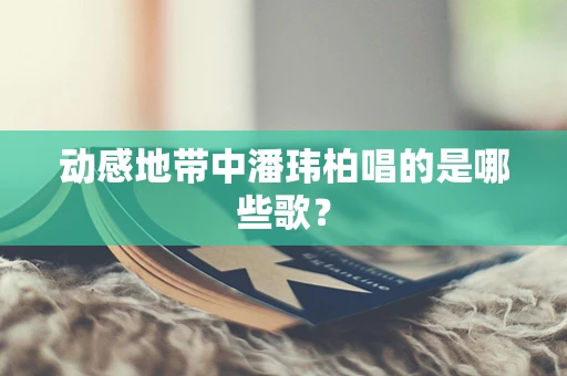 动感地带中潘玮柏唱的是哪些歌？
