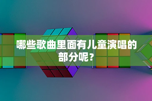 哪些歌曲里面有儿童演唱的部分呢？