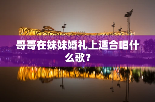 哥哥在妹妹婚礼上适合唱什么歌？