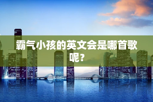 霸气小孩的英文会是哪首歌呢？
